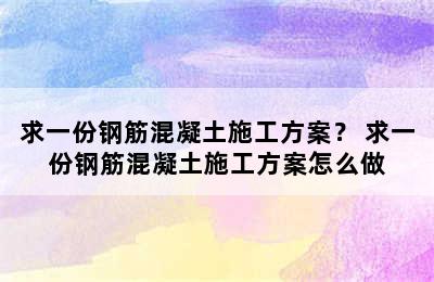 求一份钢筋混凝土施工方案？ 求一份钢筋混凝土施工方案怎么做